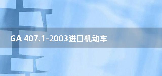 GA 407.1-2003进口机动车制造厂品牌名称代码 第1部分：制造厂名称代码